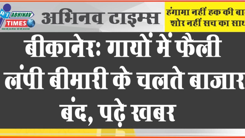 बीकानेर : गायों में फैली लंपी बीमारी के चलते बाजार बंद, पढ़े खबर