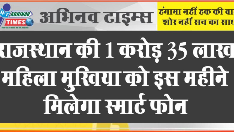 राजस्थान की 1 करोड़ 35 लाख महिला मुखिया को इस महीने मिलेगा स्मार्ट फोन, 3 तक सरकार देगी इंटरनेट सुविधा