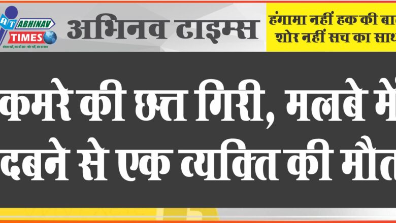 बीकानेर: कमरे की छत्त गिरी, मलबे में दबने से एक व्यक्ति की मौत