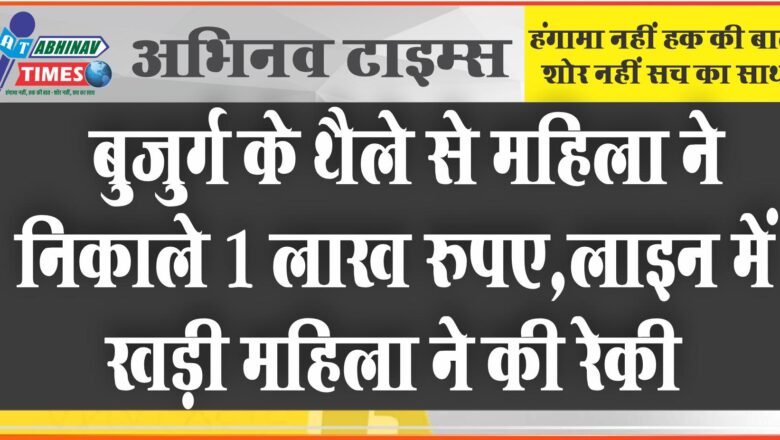 बुजुर्ग के थैले से महिला ने निकाले 1 लाख रुपए: लाइन में खड़ी महिला ने की रेकी, बाहर निकलते ही बनाया निशान