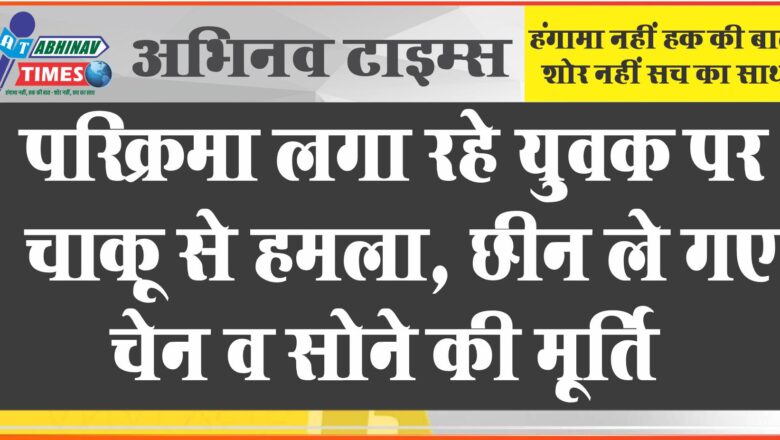 परिक्रमा लगा रहे युवक पर चाकू से हमला, छीन ले गए चेन व सोने की मूर्ति