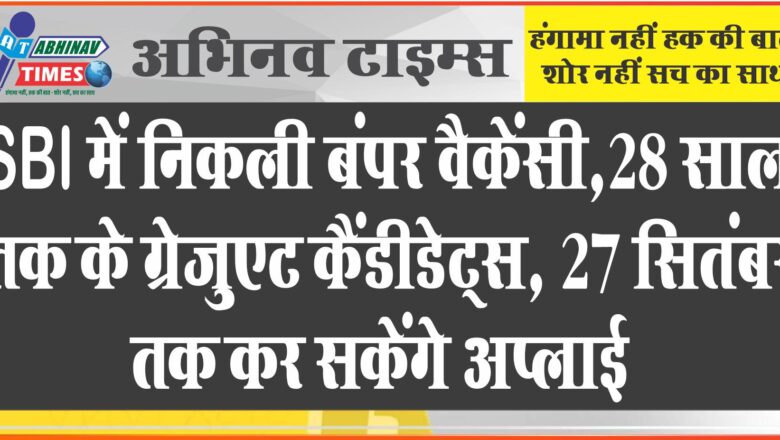 SBI में निकली बंपर वैकेंसी:28 साल तक के ग्रेजुएट कैंडीडेट्स, 27 सितंबर तक कर सकेंगे अप्लाई