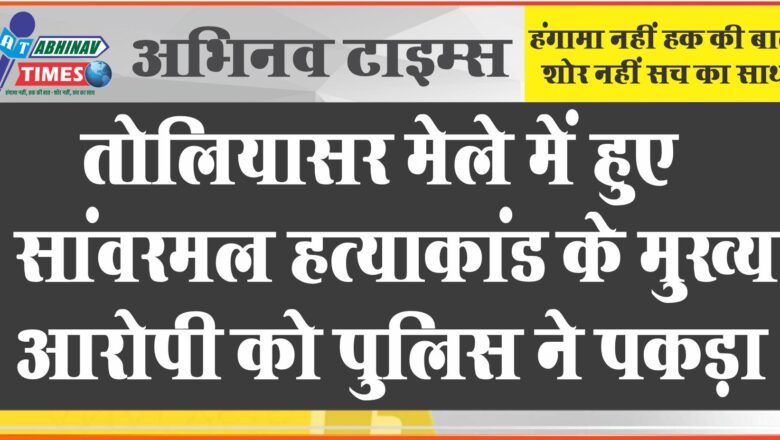 तोलियासर मेले में हुए सांवरमल हत्याकांड के मुख्य आरोपी को पुलिस ने पकड़ा