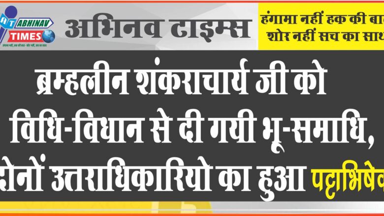 ब्रम्हलीन शंकराचार्य जी को विधि-विधान से दी गयी भू-समाधि,दोनों उत्तराधिकारियो का हुआ पट्टाभिषेक