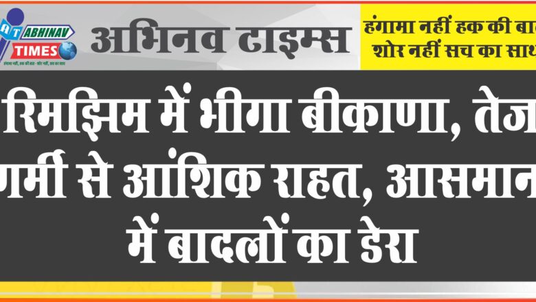 रिमझिम में भीगा बीकाणा, तेज गर्मी से आंशिक राहत,  में आसमान बादलों का डेरा