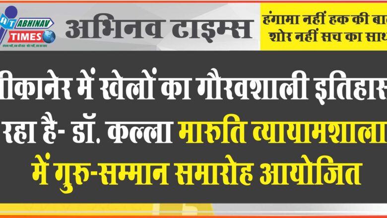 बीकानेर में खेलों का गौरवशाली इतिहास रहा है- डॉ कल्ला मारुति व्यायामशाला में गुरु-सम्मान समारोह आयोजित