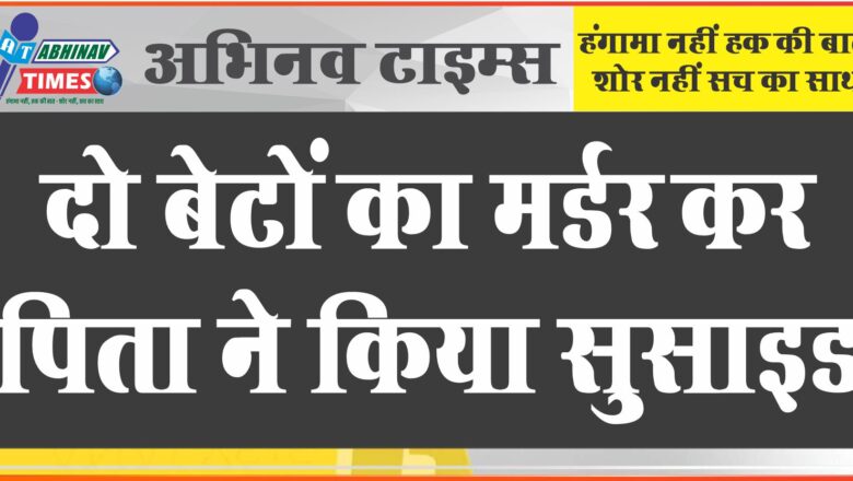 दो बेटों का मर्डर कर पिता ने किया सुसाइड:मर्डर से पहले छोटे बेटे को ननिहाल से लाया, गला दबाकर मारा