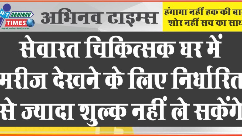 सेवारत चिकित्सक घर में मरीज देखने के लिए निर्धारित से ज्यादा शुल्क नहीं ले सकेंगे -संभागीय आयुक्त ने दिए निर्देश