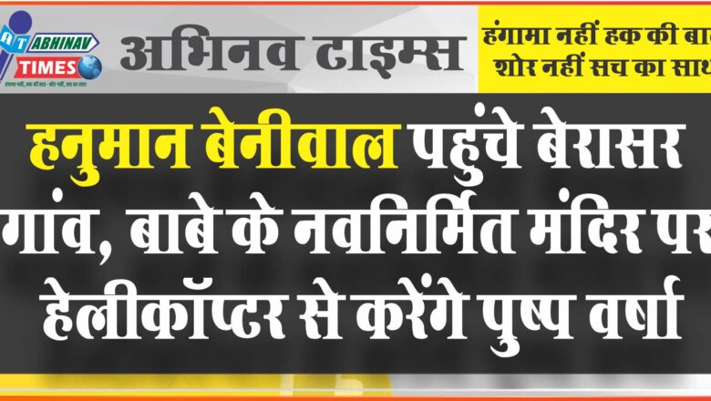 हनुमान बेनीवाल पहुंचे बेरासर गांव, बाबै के नवनिर्मित मंदिर पर हेली कोप्टर से करेंगे पुष्प वर्षा