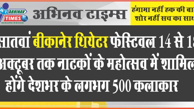 सातवां बीकानेर थियेटर फेस्टिवल 14 से 18 अक्टूबर तक नाटकों के महोत्सव में शामिल होंगे देशभर के लगभग 500 कलाकार