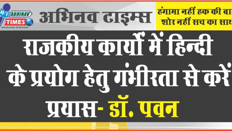 राजकीय कार्यों में हिन्दी के प्रयोग हेतु गंभीरता से करें प्रयास- डॉ. पवन