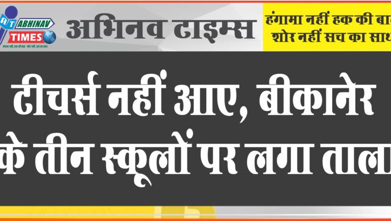 टीचर्स नहीं आए, बीकानेर के तीन स्कूल पर लगा ताला: स्कूलों में आधे से ज्यादा पद खाली पड़े हैं, सोमवार से तेज होगा आंदोलन