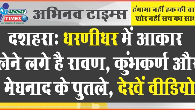 दशहरा: धरणीधर में आकार लेने लगे है रावण, कुंभकर्ण और मेघनाद के पुतले