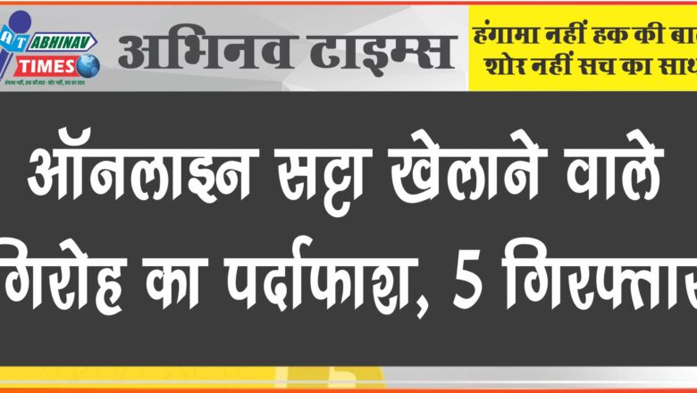 ऑनलाइन सट्टा खिलाने वाले गिरोह का पर्दाफाश, 5 गिरफ्तार