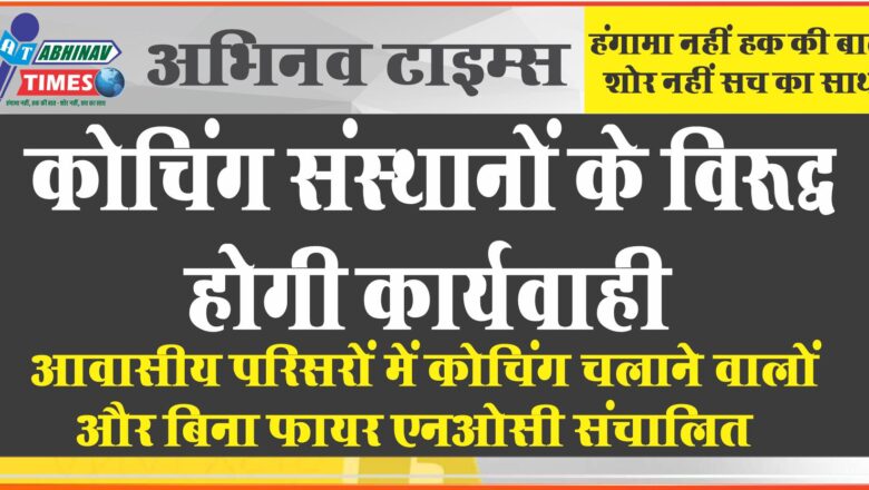 आवासीय परिसरों में कोचिंग चलाने वालों और बिना फायर एनओसी संचालित कोचिंग संस्थानों के विरूद्ध होगी कार्यवाही