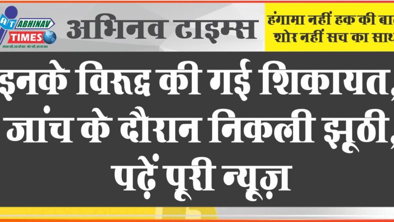 बीकानेर : इनके विरूद्ध की गई शिकायत जांच के दौरान निकली झूठी, पढ़ें पूरी न्यूज़