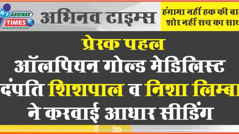 प्रेरक पहल- ऑलपियन गोल्ड मेडिलिस्ट दंपति शिशपाल व निशा लिम्बा ने करवाई आधार सीडिंग