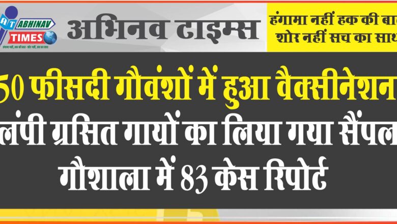 50 फीसदी गौवंशों में हुआ वैक्सीनेशन: लंपी ग्रसित गायों का लिया गया सैंपल, गौशाला में 83 केस रिपोर्ट