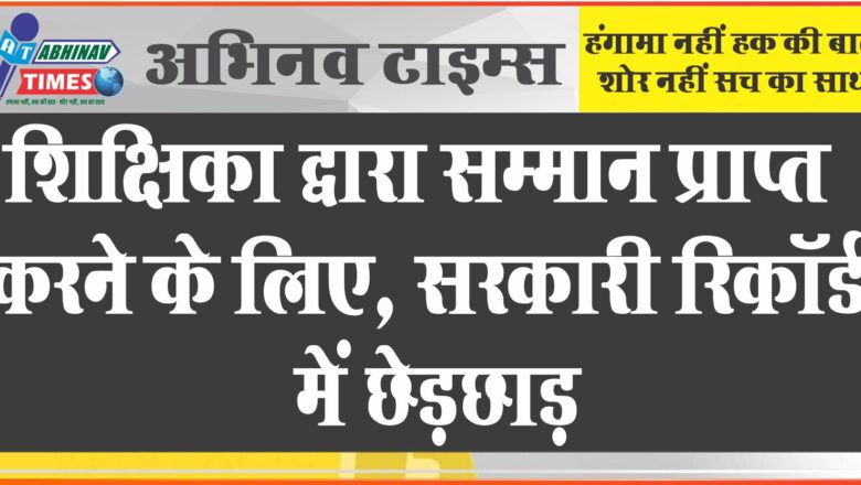 शिक्षिका द्वारा राज्य स्तर पर सम्मान प्राप्त करने के लिए विद्यालय के सरकारी रिकॉर्ड में छेड़छाड़