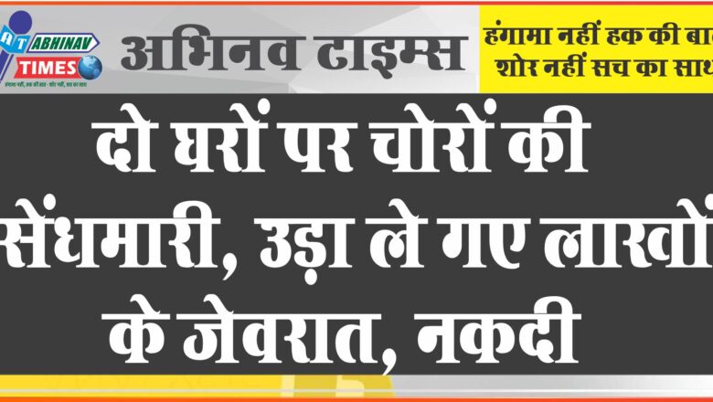 ￼दो घरों पर चोरों ने हाथ साफ कर बारह लाख रुपए से ज्यादा के जेवरात न नगदी पार की