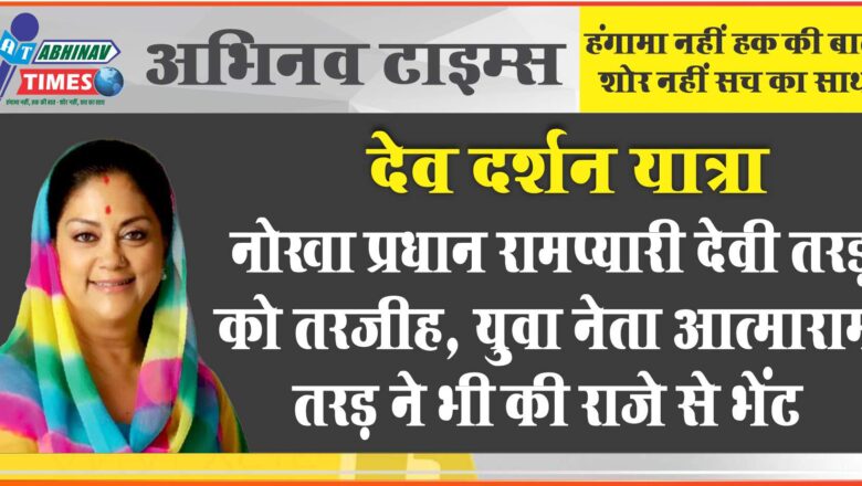 देव दर्शन यात्रा: नोखा प्रधान रामप्यारी देवी तरड़ को तरजीह, युवा नेता आत्माराम तरड़ ने भी की राजे से भेंट