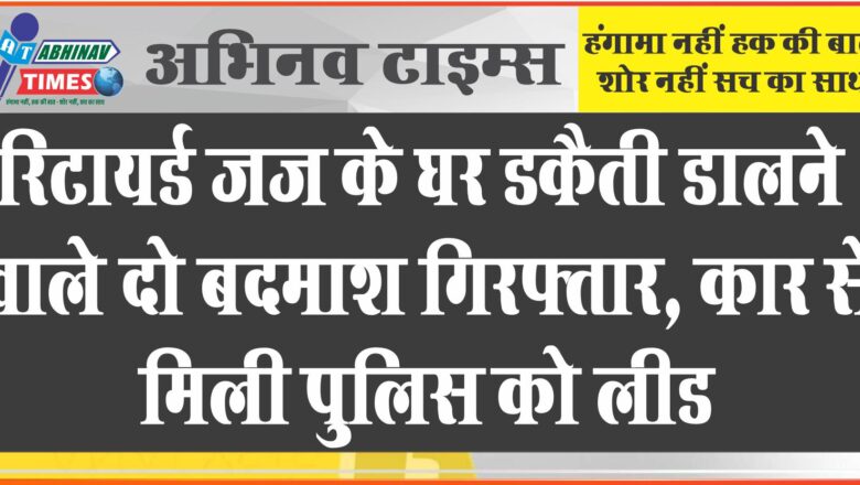 रिटायर्ड जज के घर डकैती डालने वाले दो बदमाश गिरफ्तार:जयपुर में वारदात के लिए UP से बुलाए थे बदमाश, कार से मिली पुलिस को लीड