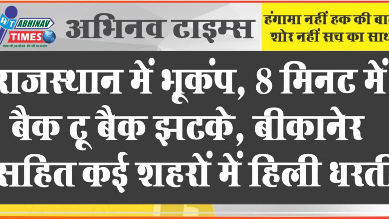 राजस्थान में भूकंप, 8 मिनट में बैक टू बैक झटके: बीकानेर सहित कई शहरों में हिली धरती