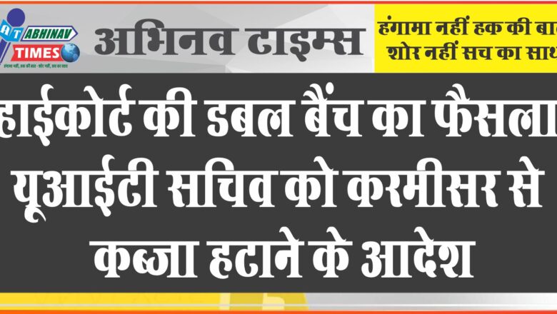 हाईकोर्ट की डबल बैंच का फैसला: यूआईटी सचिव को करमीसर से कब्जा हटाने के आदेश