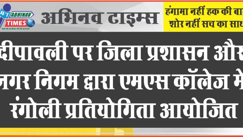 दीपावली पर जिला प्रशासन और नगर निगम द्वारा एमएस कॉलेज में रंगोली प्रतियोगिता आयोजित