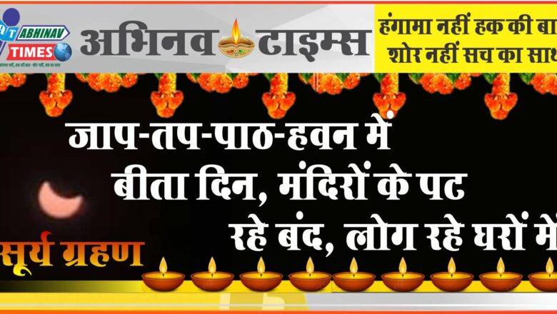 सूर्य ग्रहण: जाप-तप-पाठ-हवन में बीता दिन, मंदिरों के पट रहे बंद, लोग रहे घरों में