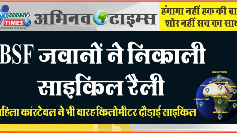 BSF जवानों ने निकाली साइकिल रैली:अधिकारियों और जवानों के साथ महिला कांस्टेबल ने भी बारह किलोमीटर दौड़ाई साइकिल