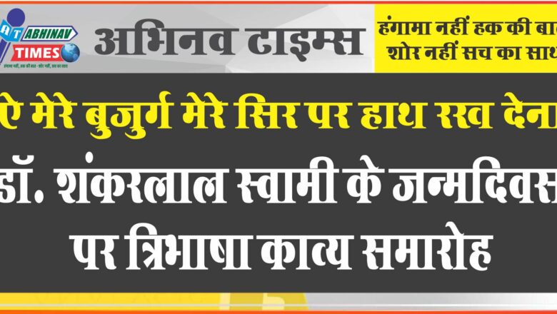 ऐ मेरे बुजुर्ग मेरे सिर पर हाथ रख देना, डॉ. शंकरलाल स्वामी के जन्मदिवस पर त्रिभाषा काव्य समारोह