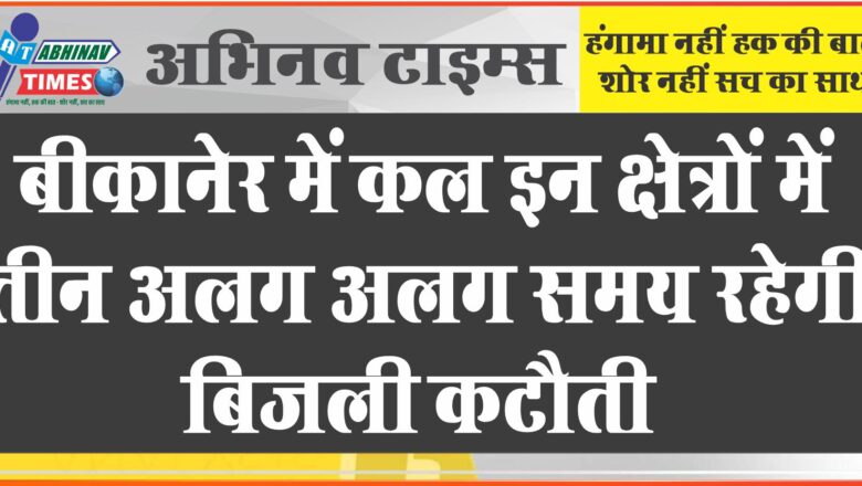 बीकानेर में कल इन क्षेत्रों में तीन अलग अलग समय  रहेगी बिजली कटौती