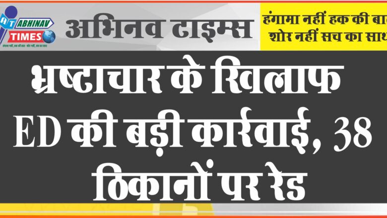 भ्रष्‍टाचार के ख‍िलाफ ED की बड़ी कार्रवाई, मध्‍य प्रदेश-छत्तीसगढ़ के 38 ठ‍िकानों पर रेड