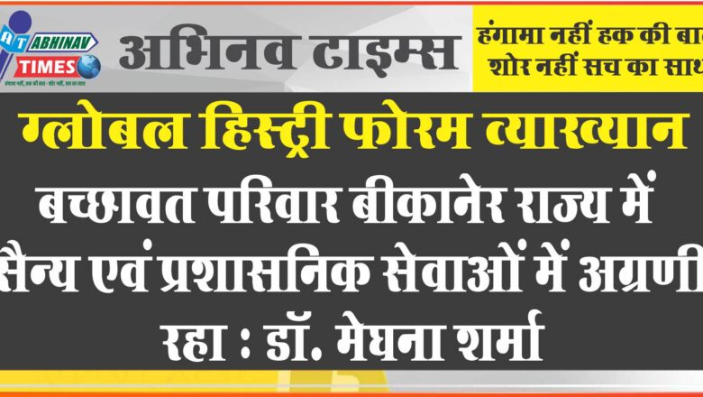 ग्लोबल हिस्ट्री फोरम व्याख्यान, बच्छावत परिवार बीकानेर राज्य में सैन्य एवं प्रशासनिक सेवाओं में अग्रणी रहा : डॉ. मेघना शर्मा