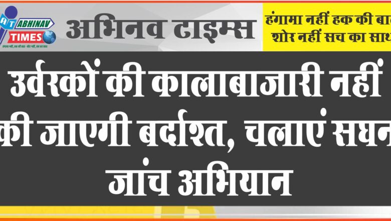 उर्वरकों की कालाबाजारी नहीं की जाएगी बर्दाश्त, चलाएं सघन जांच अभियान