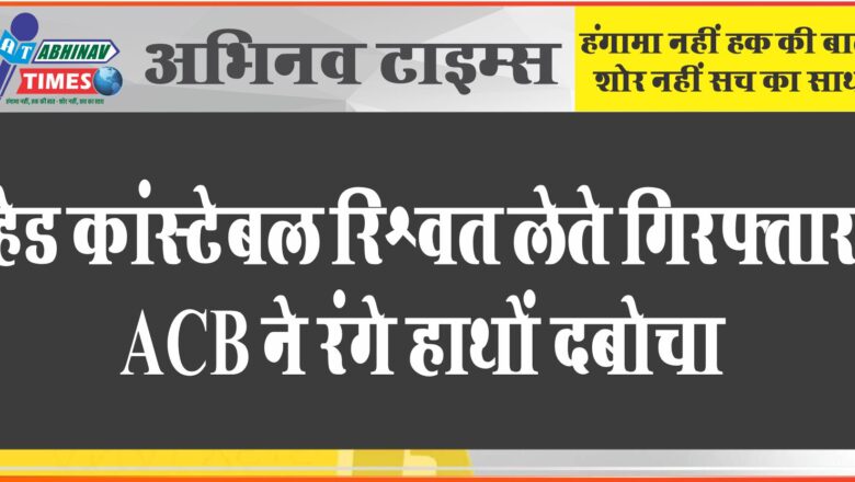 हेड कांस्टेबल रिश्वत लेते गिरफ्तार:ट्रक मालिक पर कार्रवाई रोकने के नाम पर मांगे पांच हजार रुपए,