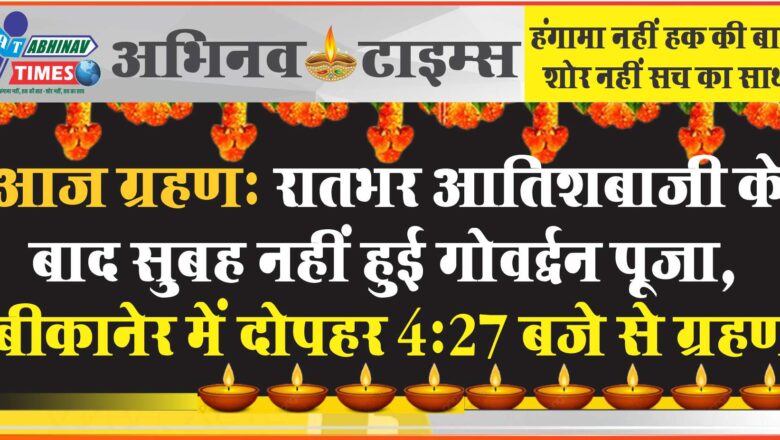 आज ग्रहण: रातभर आतिशबाजी के बाद दिन में नहीं हुई गोवर्द्धन पूजा, बीकानेर में दोपहर 4.27 बजे से ग्रहण