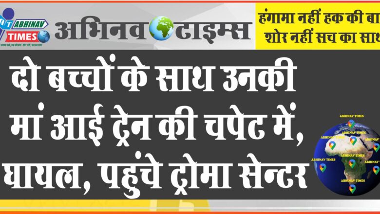 बीकानेर: दो बच्चों के साथ उनकी मां आई ट्रेन की चपेट में, पहुंचे ट्रोमा सेन्टर