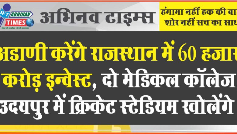 अडाणी बोले- राजस्थान में 60 हजार करोड़ इन्वेस्ट करेंगे: दो मेडिकल कॉलेज, उदयपुर में क्रिकेट स्टेडियम खोलेंगे