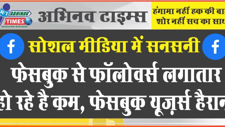 सोशल मीडिया में सनसनी फेसबुक से फॉलोवर्स लगातार हो रहे है कम, फेसबुक यूज़र्स हैरान