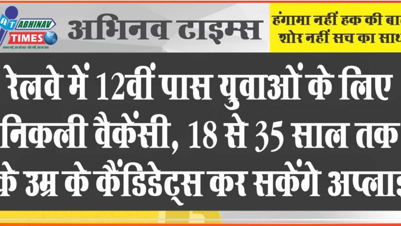 रेलवे में 12वीं पास युवाओं के लिए निकली बंपर वैकेंसी: 18 से 35 साल तक की उम्र के कैंडिडेट्स कर सकेंगे अप्लाई