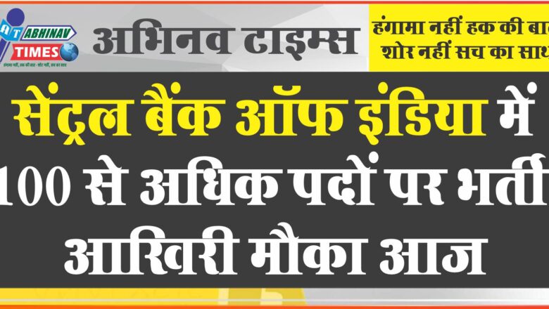 सेंट्रल बैंक ऑफ इंडिया में 100 से अधिक पदों पर भर्ती, आखिरी मौका आज