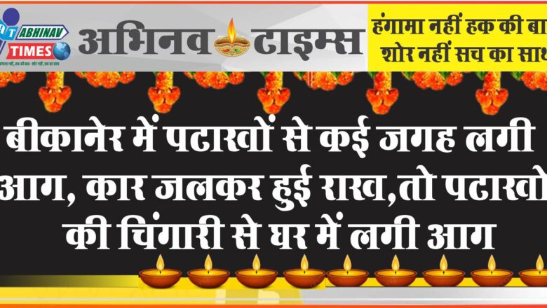 बीकानेर में पटाखों से कई जगह लगी आग, कार जलकर हुई राख, तो पटाखों की चिंगारी से घर में लगी आग