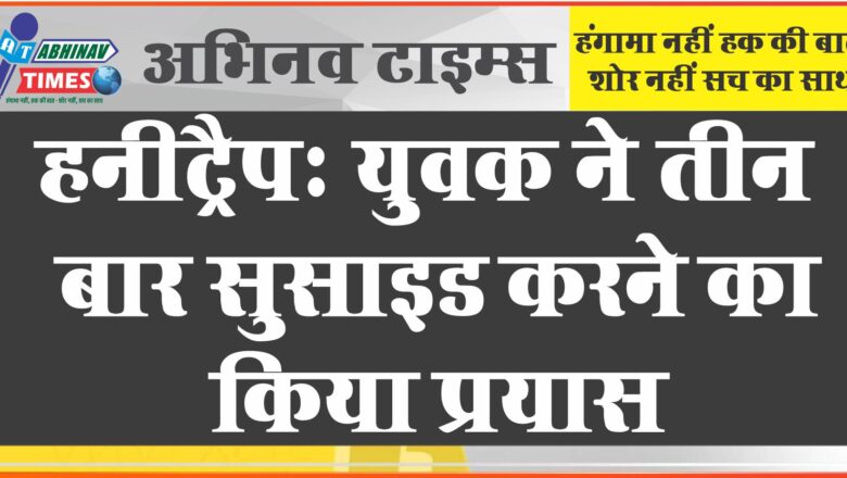 युवक ने तीन बार सुसाइड करने का किया प्रयास, ये है बड़ी वजह