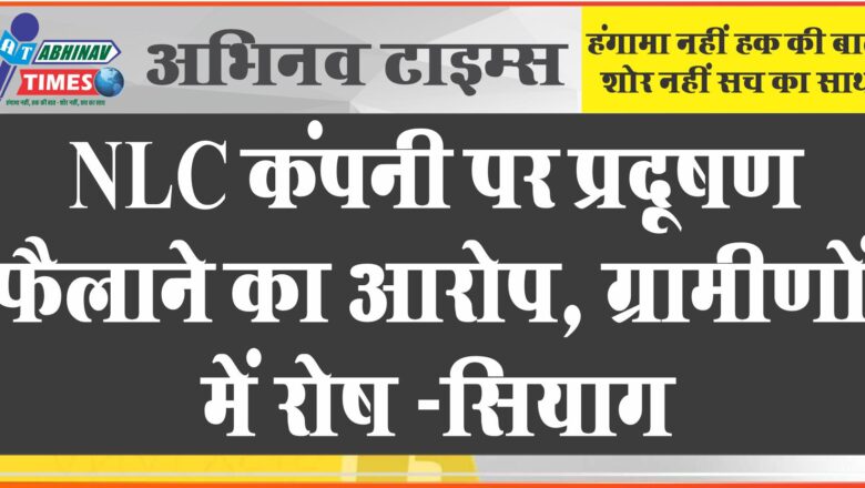 NLC कंपनी पर प्रदूषण फैलाने का आरोप, ग्रामीणों में रोष -सियाग