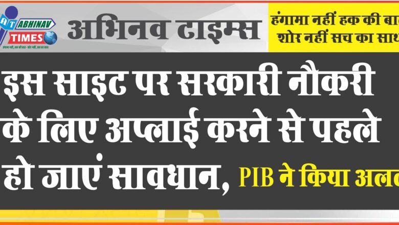 इस साइट पर सरकारी नौकरी के लिए अप्लाई करने से पहले हो जाएं सावधान, PIB ने किया अलर्ट