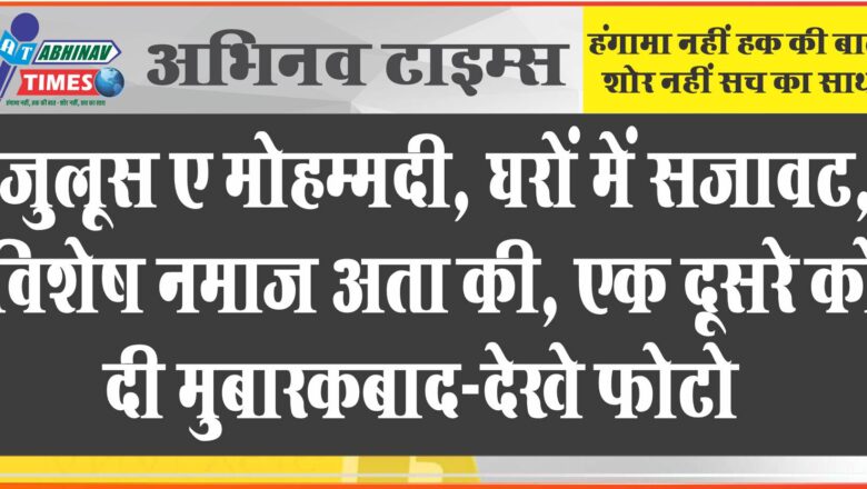 जुलूस ए मोहम्मदी, घरों में सजावट, विशेष नमाज अता की, एक दूसरे को दी मुबारकबाद-देखे फोटो