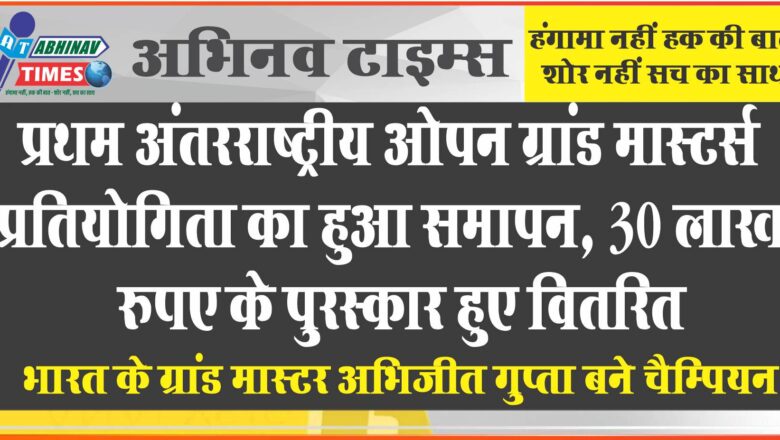 प्रथम अंतरराष्ट्रीय ओपन ग्रांड मास्टर्स प्रतियोगिता का हुआ समापन, 30 लाख रुपए के पुरस्कार हुए वितरित