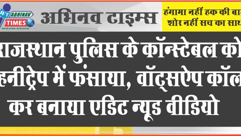 राजस्थान पुलिस के कॉन्स्टेबल को हनीट्रेप में फंसाया: वॉट्सऐप कॉल कर बनाया एडिट न्यूड वीडियो, धमकी देकर ऐंठे रुपए